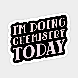 I'm Doing Chemistry Today! Magnet