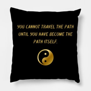 You Cannot Travel The Path Until You Have Become The Path Itself. Pillow