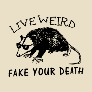 Live weird fake your death T-Shirt