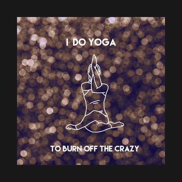 I Do Yoga To Burn Off The Crazy by Mandala & Me