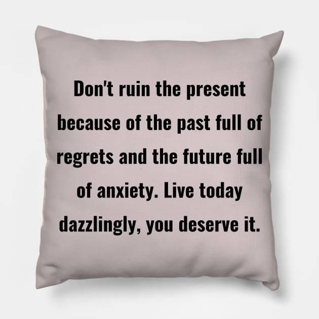 Don't ruin the present because of the past full of regrets and the future full of anxiety. Live today dazzlingly, you deserve it. Pillow by ThriveMood