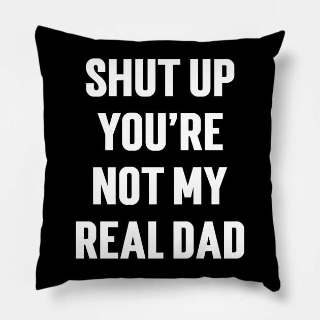 Shut Up You're Not My Real Dad Pillow by Emma