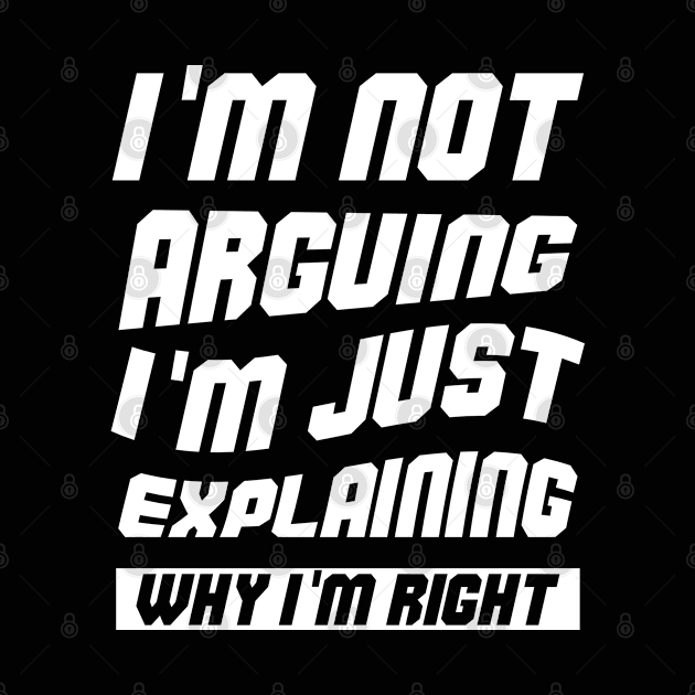 I'm Not Arguing I'm Just Explaining Why I Am Right by atlShop