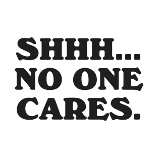 Shhh No One Cares T-Shirt