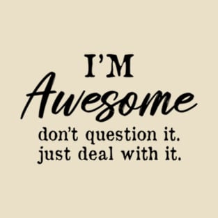 I'm Awesome don't question it just deal with It. Funny T-Shirt