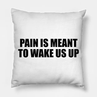 Pain is meant to wake us up Pillow