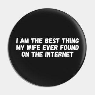 i am the best thing my wife ever found on the internet Pin