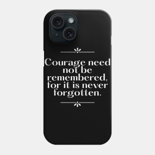Courage need not be remembered for it is never forgotten Phone Case