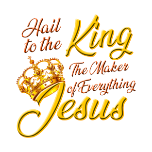 Hail to the King - The maker of everything - Jesus T-Shirt