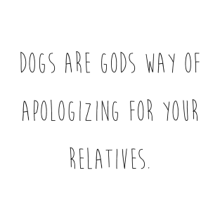 Dogs are gods way of apologizing for your relatives. T-Shirt