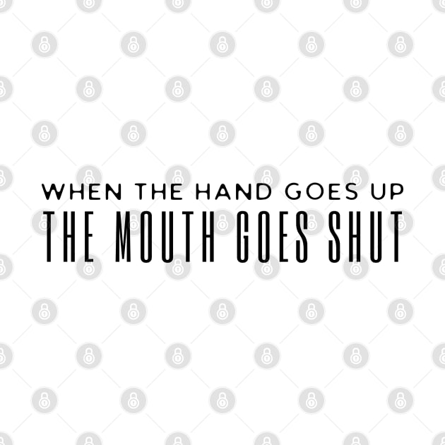 When The Hand Goes Up The Mouth Goes Shut by HobbyAndArt