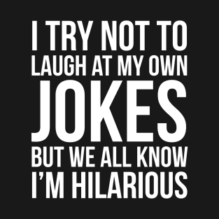 I Try Not To Laugh At My Own Jokes But We All Know I'm Hilarious T-Shirt