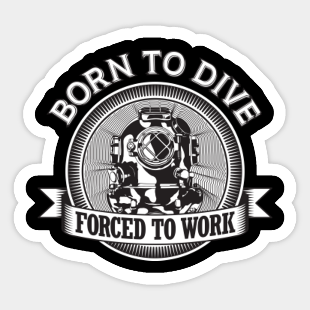 Born To Dive Forced To Work Scuba Diving Sticker Teepublic Uk