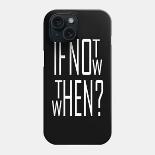 If not now, then when? Phone Case