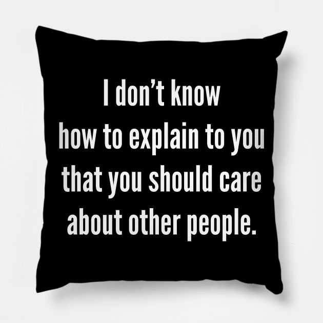 I Don’t Know How To Explain To You That You Should Care About Other People Pillow by MonarchFisher