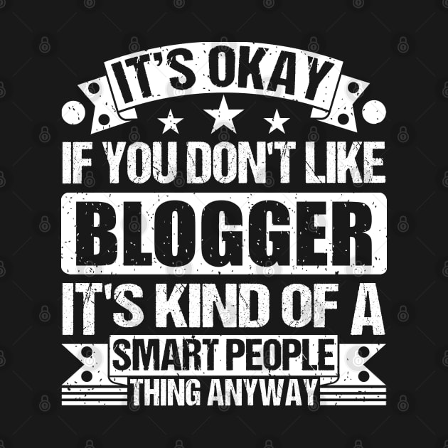 It's Okay If You Don't Like Blogger It's Kind Of A Smart People Thing Anyway Blogger Lover by Benzii-shop 