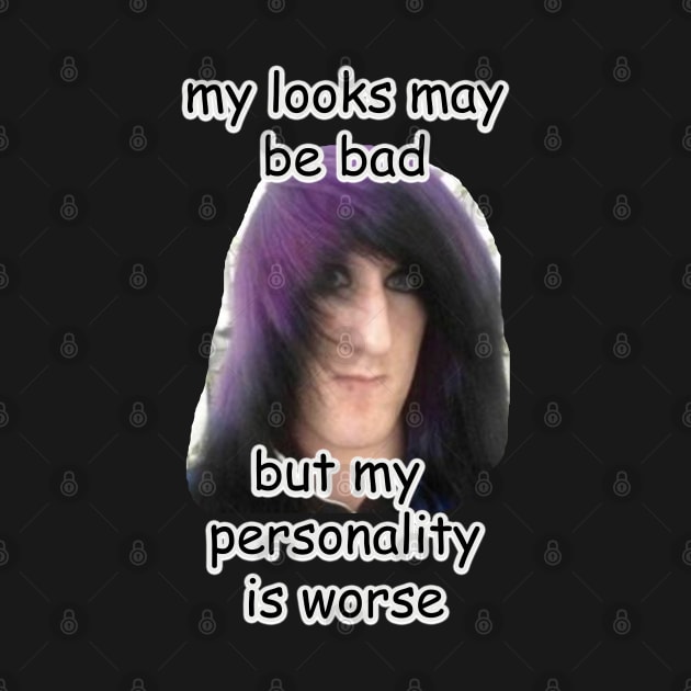 my looks may be bad but my personality is worse meme by InMyMentalEra