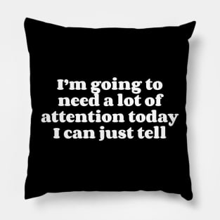 I’m going to need a lot of attention today I can just tell Pillow