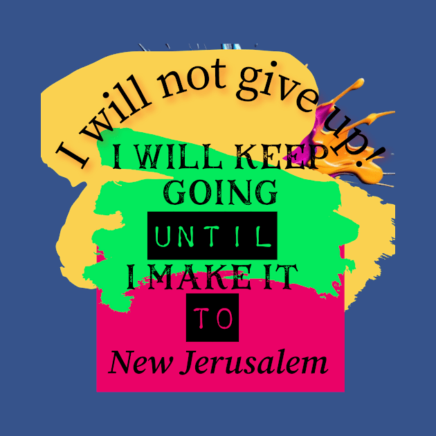 I will not give up! I will keep going until I make it to New Jerusalem by Certain Extent 