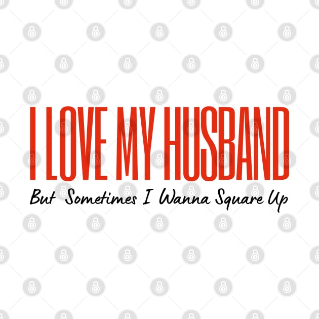I Love My Husband But Sometimes I Wanna Square Up by HobbyAndArt