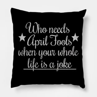 Who needs april fools when your whole life is a joke Pillow