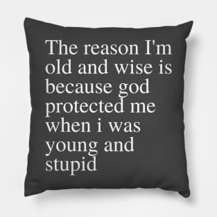 The reason I'm old and wise is because god protected me when i was young and stupid Pillow