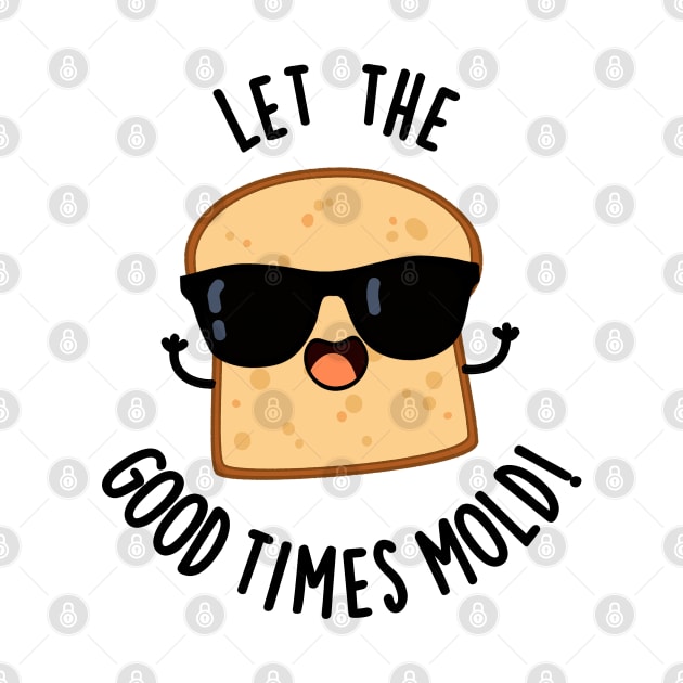 Let The Good Times Mold Funny Bread Puns by punnybone