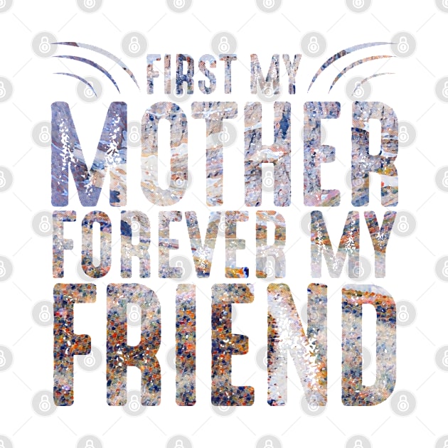 FIRST MY MOTHER FOREVER MY FRIEND by PsyCave
