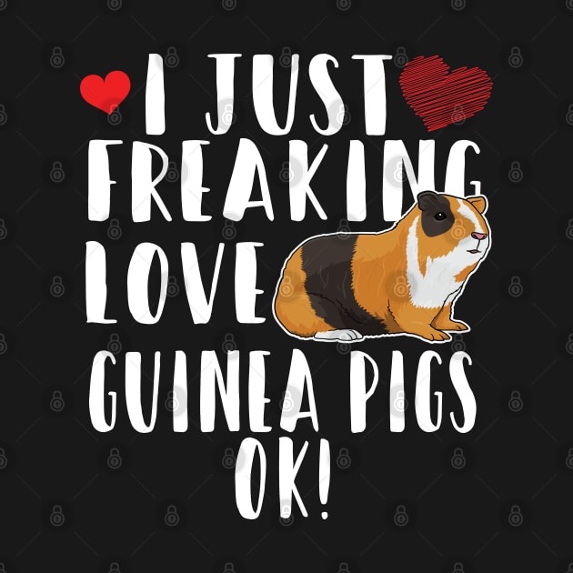 Guinea Pig - I Just Freaking Love Guinea Pigs OK by Kudostees