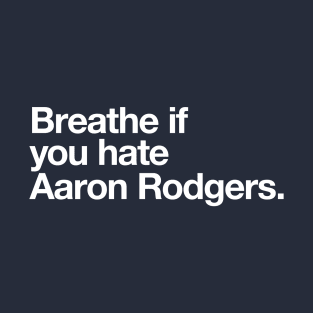 Breathe if you hate Aaron Rodgers. T-Shirt