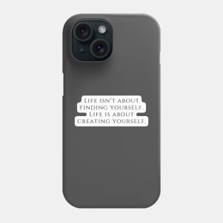 Life isn't about finding yourself. Life is about creating yourself. Phone Case