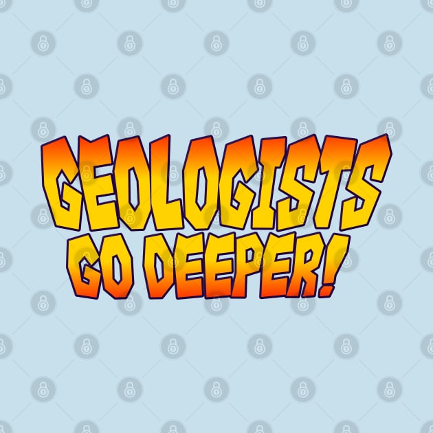 Geologists Go Deeper! by tvshirts