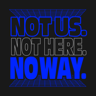 Not Us. Not Here. No Way. T-Shirt