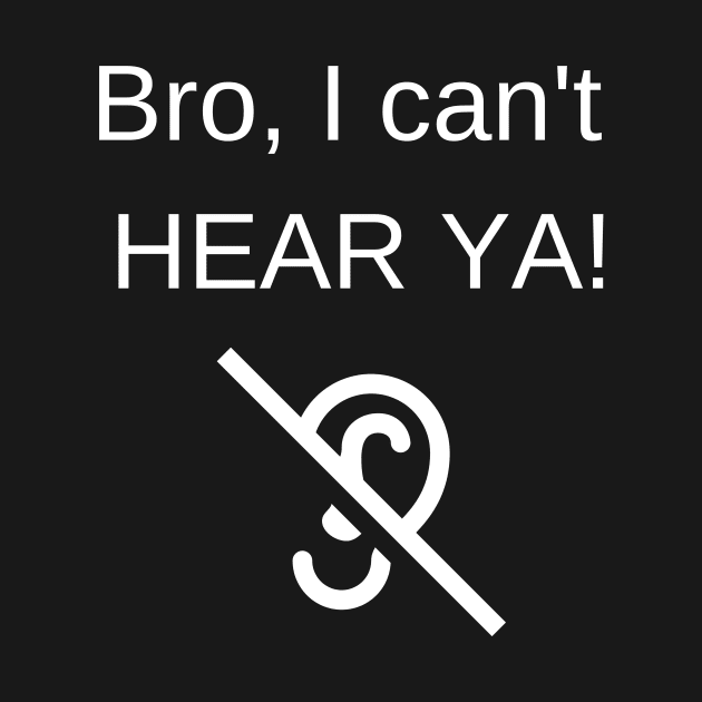 BRO I CAN'T HEAR YOU by LaurelBDesigns