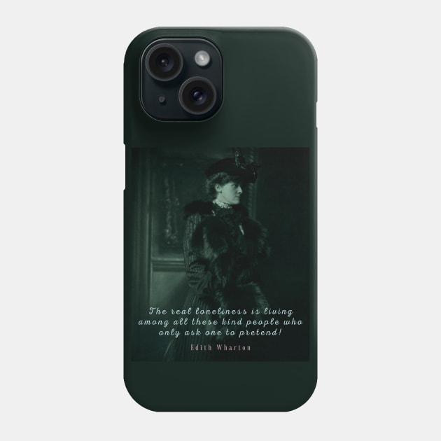 Edith Wharton portrait and quote:  The real loneliness is living among all these kind people who only ask one to pretend! Phone Case by artbleed