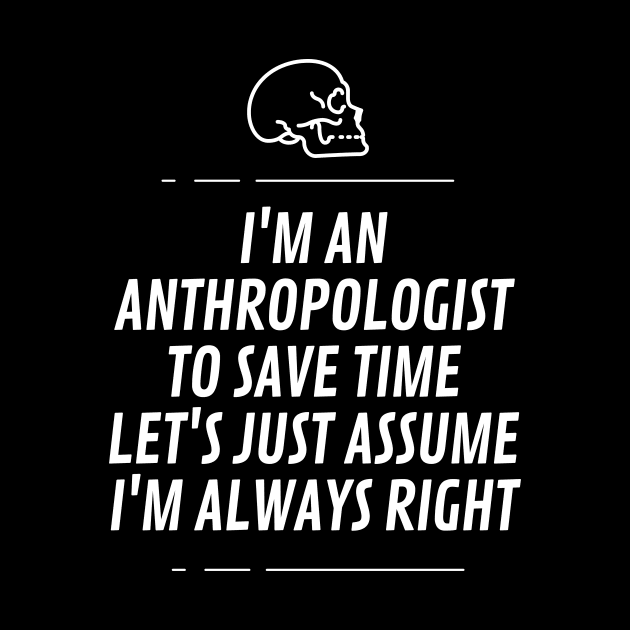 I'm an anthropologist to save time let's just assume I'm always right by cypryanus