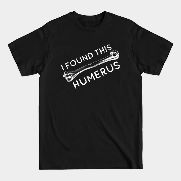 Disover I Found This Humerus Bone Funny Archaeology Pun - I Found This Humerus - T-Shirt
