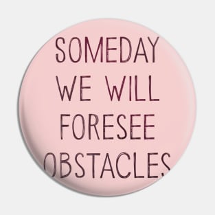 Someday We Will Foresee Obstacles Pin