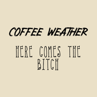 Coffee Weather Quote Here Comes The Bitch T-Shirt