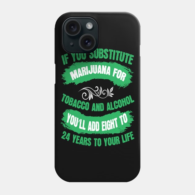 If You Substitute Marijuana For Tobacco And Alcohol You`ll Add 8 To 24 Years To Your Life Phone Case by Dojaja