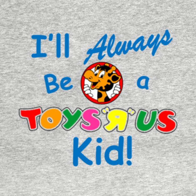 I'll Always be a Toys R Us Kid Toys R Us Kids TShirt TeePublic