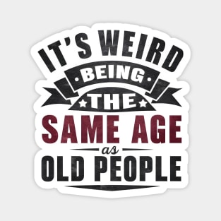 It's Weird Being Same Age Old People Magnet