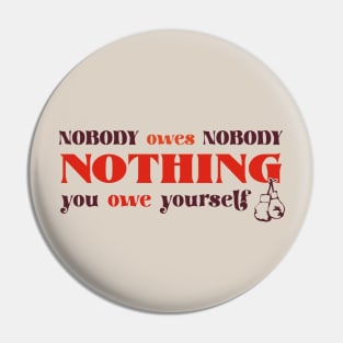 Nobody owes Nobody Nothing. You owe it to yourself! Pin