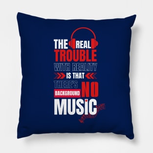 The real trouble with reality is that there's no background music. Pillow