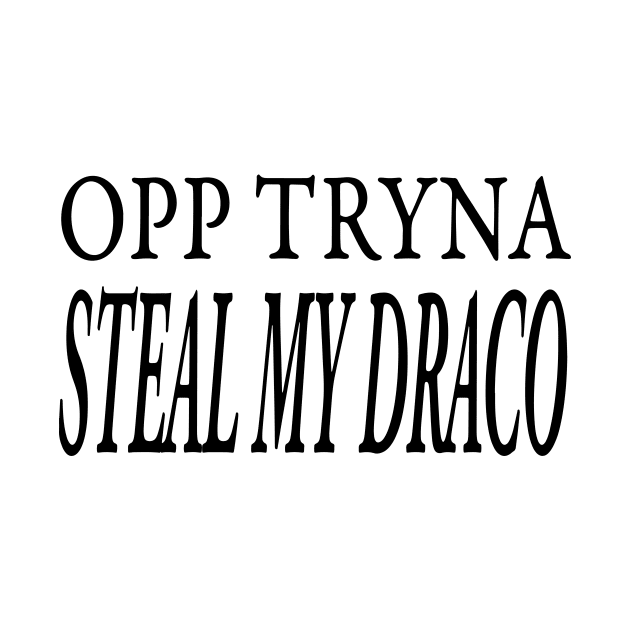 OPP TRYNA STEAL MY DRACO by TextGraphicsUSA