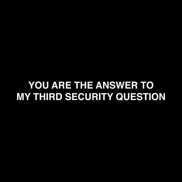 YOU ARE THE ANSWER TO MY THIRD SECURITY QUESTION by TheCosmicTradingPost