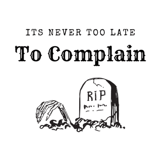 It's Never Too Late To Complain 4 T-Shirt