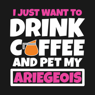 I just want to drink coffee and pet my Ariegeois T-Shirt