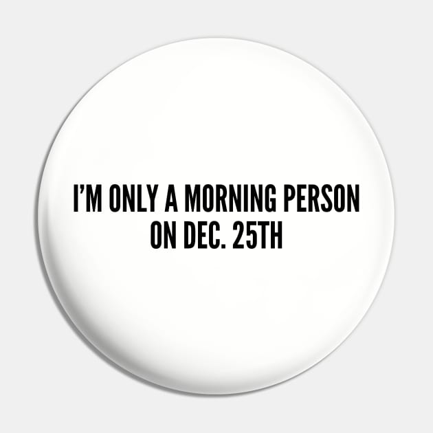 Cute Christmas Shirt - I'm Only A Morning Person On Dec 25th - Funny Joke Statement Humor Slogan Pin by sillyslogans