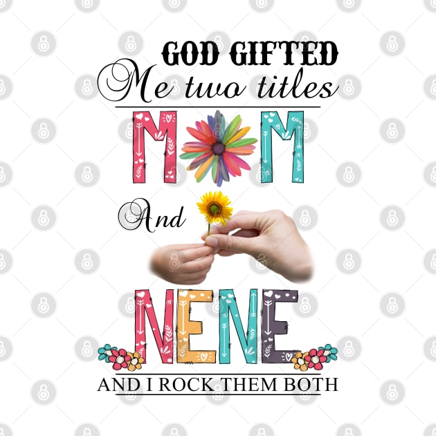 God Gifted Me Two Titles Mom And Nene And I Rock Them Both Wildflowers Valentines Mothers Day by KIMIKA